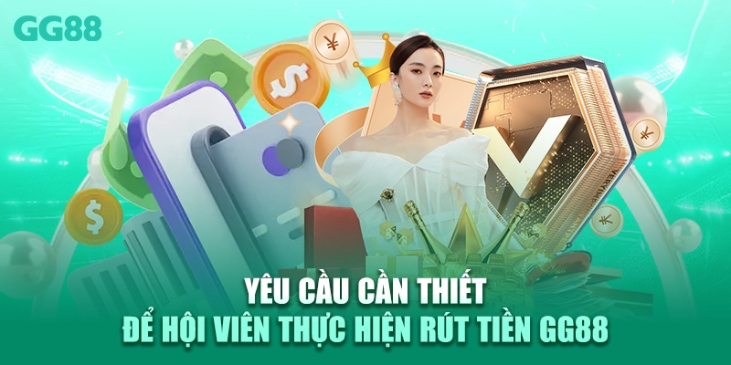 Yêu cầu cần thiết để hội viên thực hiện rút tiền GG88